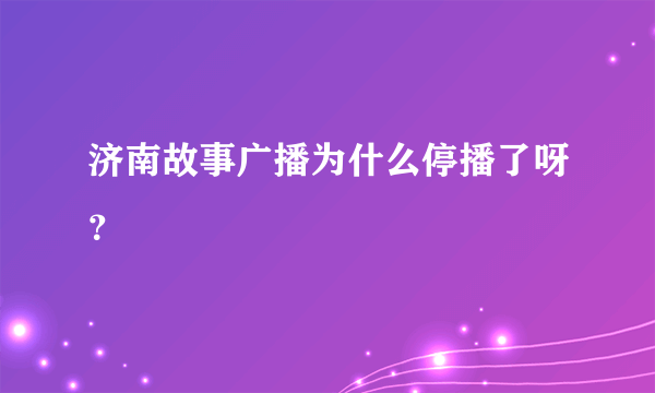 济南故事广播为什么停播了呀？