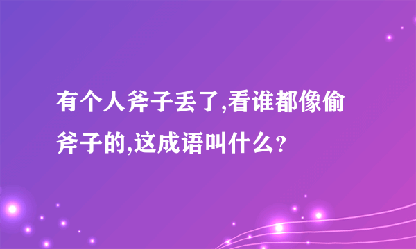 有个人斧子丢了,看谁都像偷斧子的,这成语叫什么？