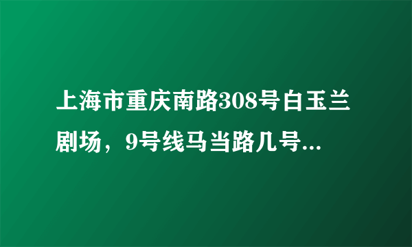 上海市重庆南路308号白玉兰剧场，9号线马当路几号口出才能到白玉兰剧场？