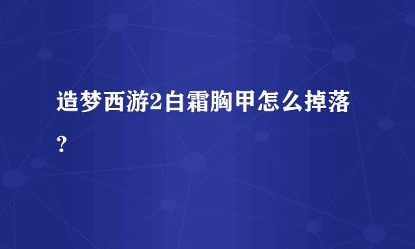 造梦西游2白霜胸甲怎么掉落？