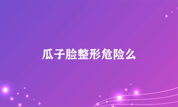 瓜子脸整形危险么