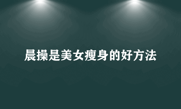 晨操是美女瘦身的好方法