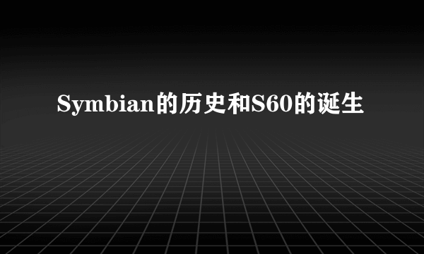 Symbian的历史和S60的诞生