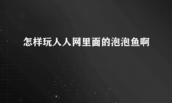 怎样玩人人网里面的泡泡鱼啊