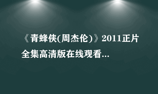 《青蜂侠(周杰伦)》2011正片全集高清版在线观看地址是？