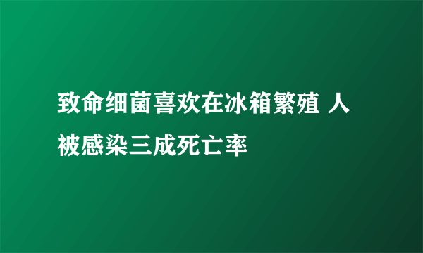 致命细菌喜欢在冰箱繁殖 人被感染三成死亡率 