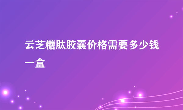 云芝糖肽胶囊价格需要多少钱一盒