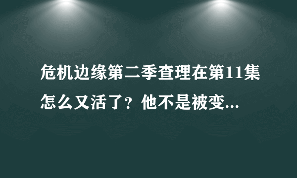 危机边缘第二季查理在第11集怎么又活了？他不是被变形人杀死了吗？