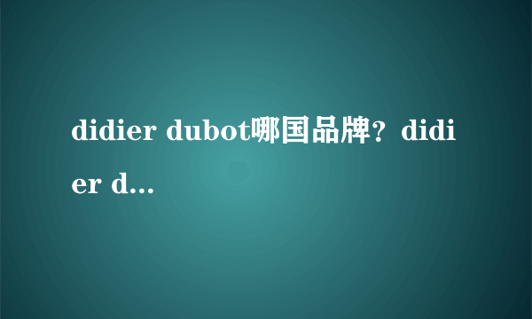 didier dubot哪国品牌？didier dubot是哪个国家的？