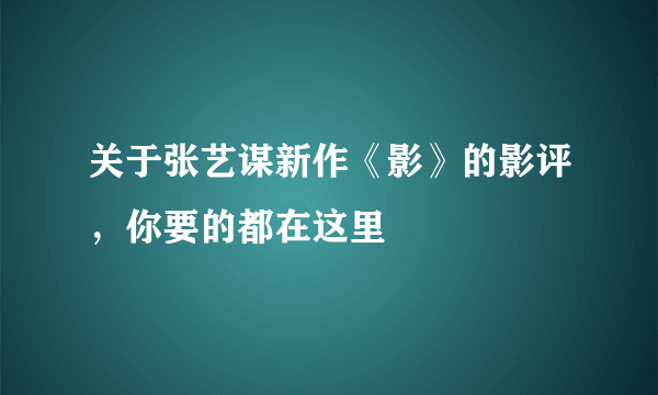 关于张艺谋新作《影》的影评，你要的都在这里