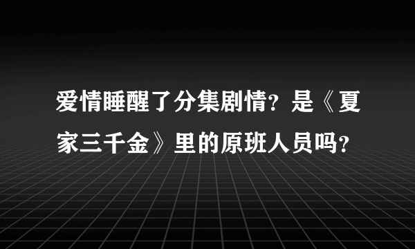 爱情睡醒了分集剧情？是《夏家三千金》里的原班人员吗？