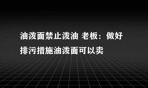 油泼面禁止泼油 老板：做好排污措施油泼面可以卖