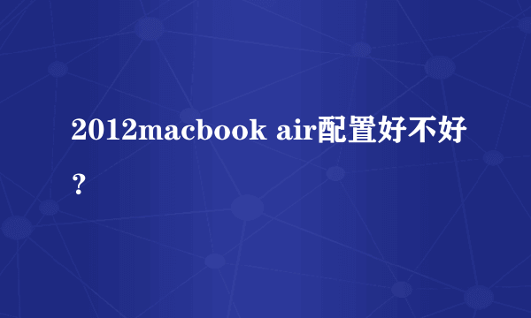 2012macbook air配置好不好？