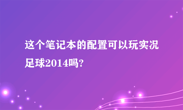 这个笔记本的配置可以玩实况足球2014吗?