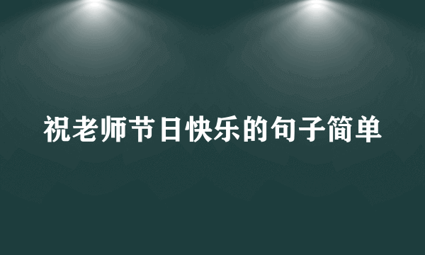 祝老师节日快乐的句子简单