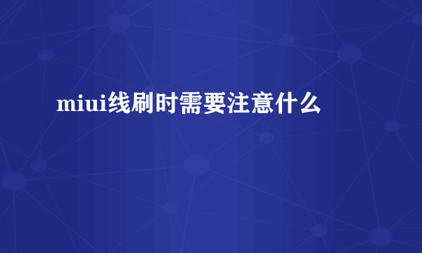 miui线刷时需要注意什么