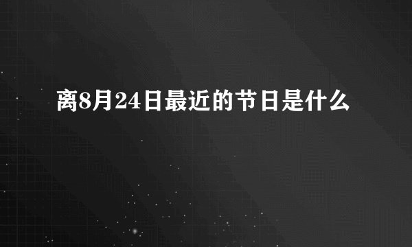 离8月24日最近的节日是什么