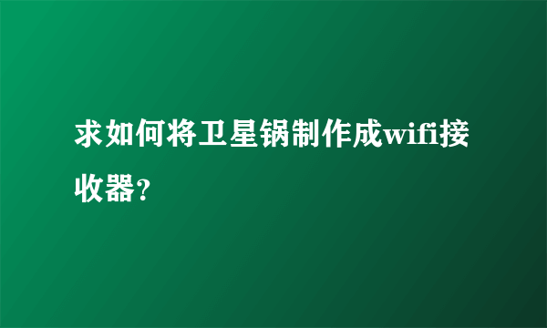 求如何将卫星锅制作成wifi接收器？