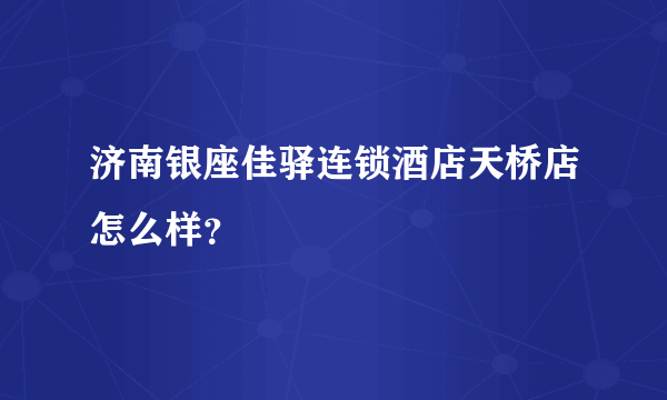 济南银座佳驿连锁酒店天桥店怎么样？