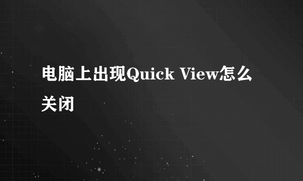 电脑上出现Quick View怎么关闭