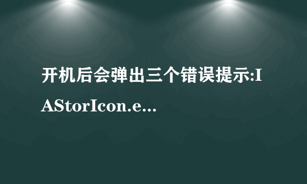 开机后会弹出三个错误提示:IAStorIcon.exe-错误、TOASTER.EXE-错误、DBRUPD.EXE-错误。