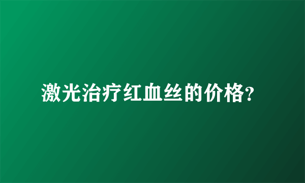 激光治疗红血丝的价格？