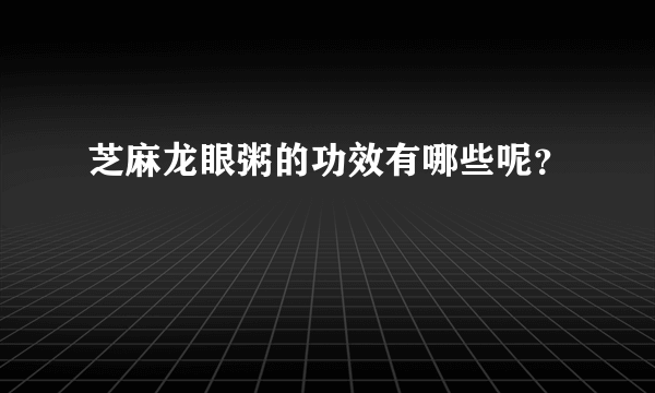 芝麻龙眼粥的功效有哪些呢？