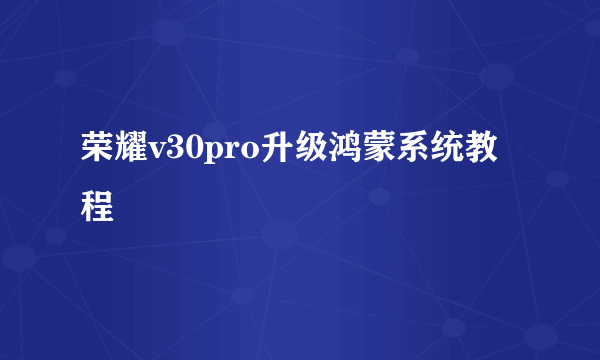 荣耀v30pro升级鸿蒙系统教程