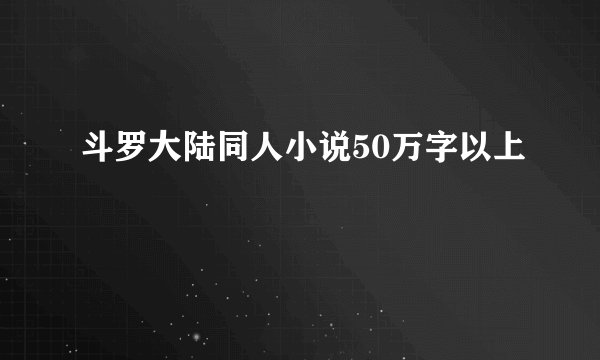 斗罗大陆同人小说50万字以上