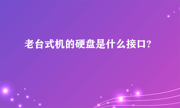 老台式机的硬盘是什么接口?