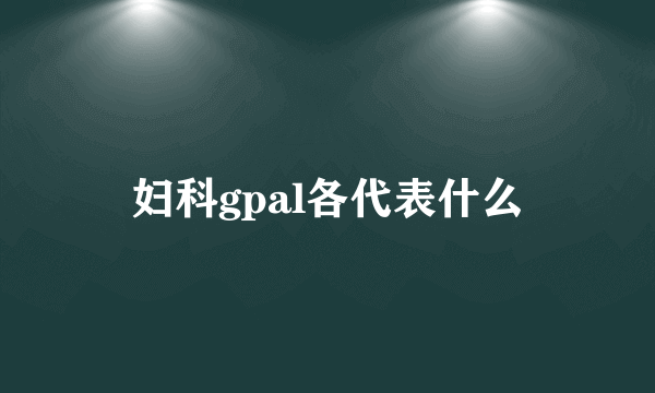 妇科gpal各代表什么