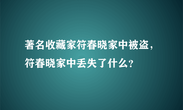 著名收藏家符春晓家中被盗，符春晓家中丢失了什么？