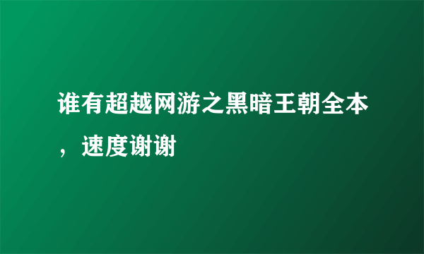 谁有超越网游之黑暗王朝全本，速度谢谢