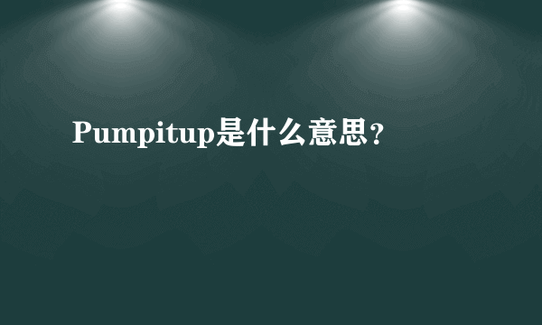 Pumpitup是什么意思？