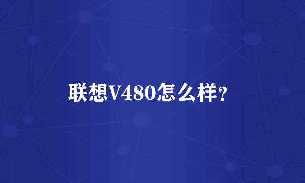 联想V480怎么样？