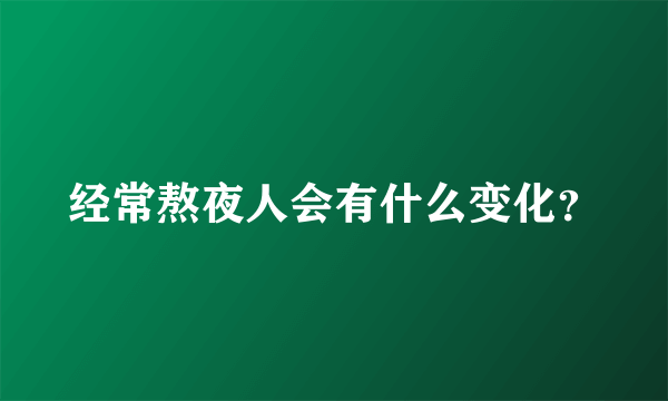 经常熬夜人会有什么变化？