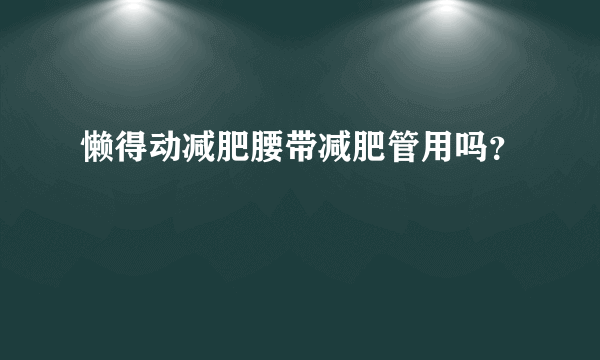 懒得动减肥腰带减肥管用吗？