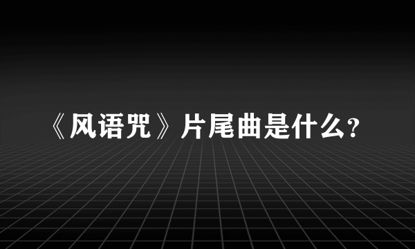 《风语咒》片尾曲是什么？