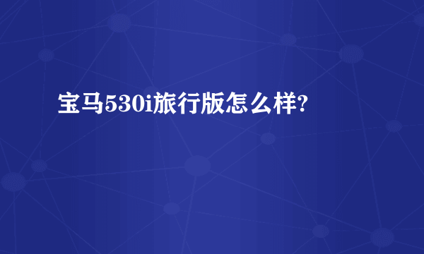 宝马530i旅行版怎么样?