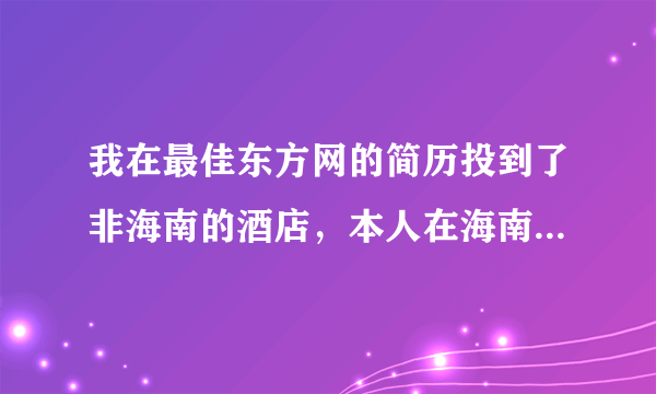 我在最佳东方网的简历投到了非海南的酒店，本人在海南，为什么我的求职记录的工作地点都是海南省啊？