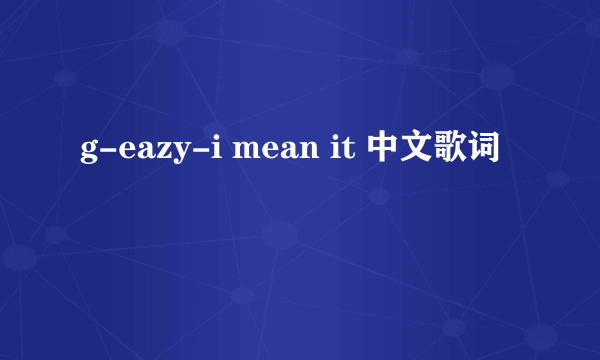 g-eazy-i mean it 中文歌词