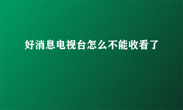 好消息电视台怎么不能收看了