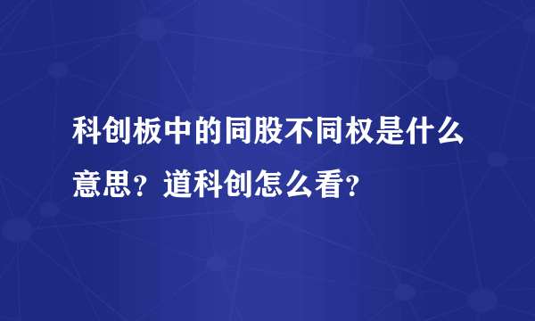 科创板中的同股不同权是什么意思？道科创怎么看？