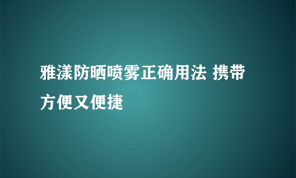 雅漾防晒喷雾正确用法 携带方便又便捷