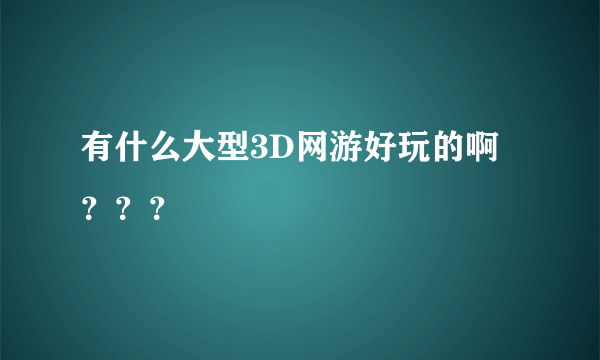 有什么大型3D网游好玩的啊？？？