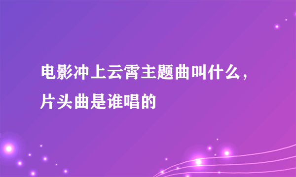 电影冲上云霄主题曲叫什么，片头曲是谁唱的