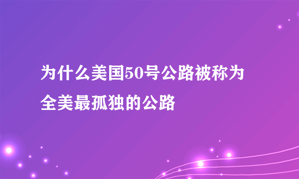 为什么美国50号公路被称为 全美最孤独的公路