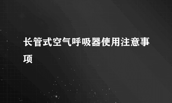 长管式空气呼吸器使用注意事项