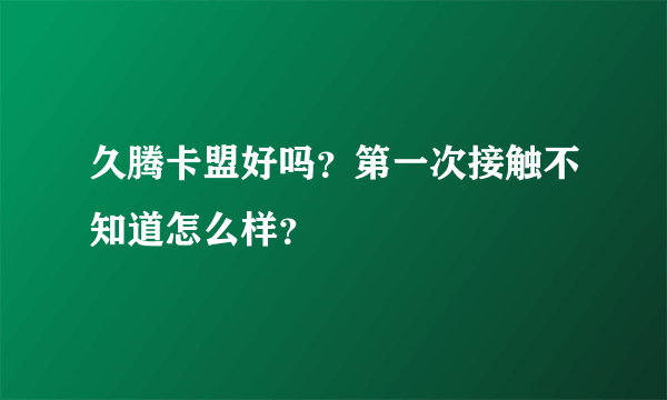 久腾卡盟好吗？第一次接触不知道怎么样？