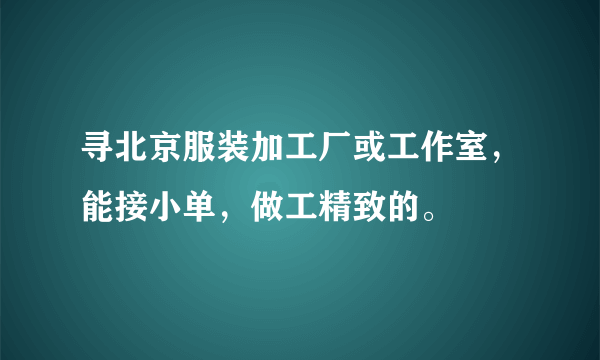 寻北京服装加工厂或工作室，能接小单，做工精致的。